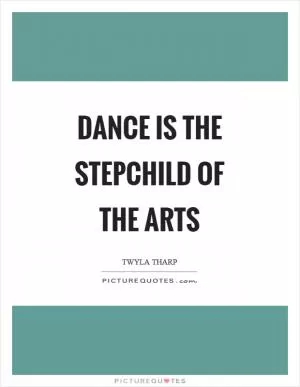 Dance is the stepchild of the arts Picture Quote #1