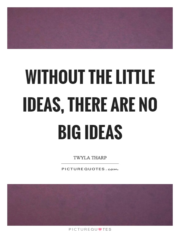 Without the little ideas, there are no big ideas Picture Quote #1