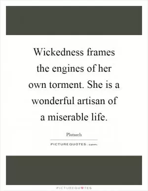 Wickedness frames the engines of her own torment. She is a wonderful artisan of a miserable life Picture Quote #1