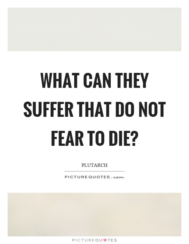 What can they suffer that do not fear to die? Picture Quote #1