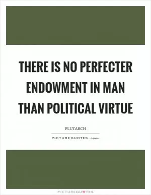 There is no perfecter endowment in man than political virtue Picture Quote #1