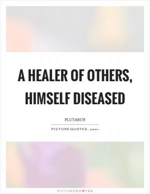 A healer of others, himself diseased Picture Quote #1