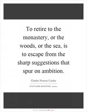 To retire to the monastery, or the woods, or the sea, is to escape from the sharp suggestions that spur on ambition Picture Quote #1