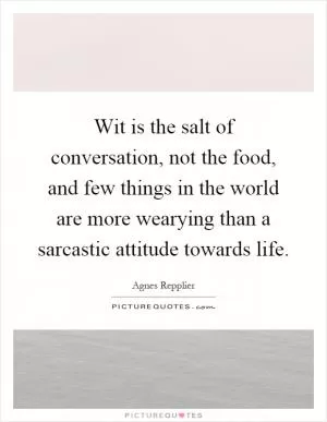 Wit is the salt of conversation, not the food, and few things in the world are more wearying than a sarcastic attitude towards life Picture Quote #1