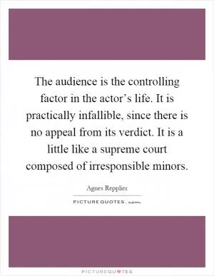 The audience is the controlling factor in the actor’s life. It is practically infallible, since there is no appeal from its verdict. It is a little like a supreme court composed of irresponsible minors Picture Quote #1