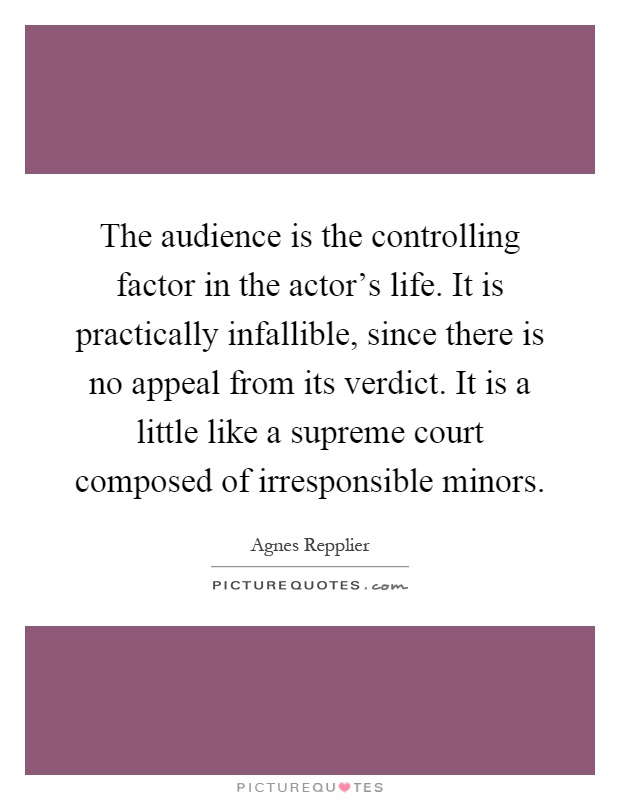 The audience is the controlling factor in the actor's life. It is practically infallible, since there is no appeal from its verdict. It is a little like a supreme court composed of irresponsible minors Picture Quote #1