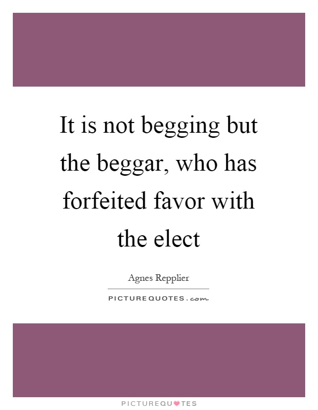 It is not begging but the beggar, who has forfeited favor with the elect Picture Quote #1