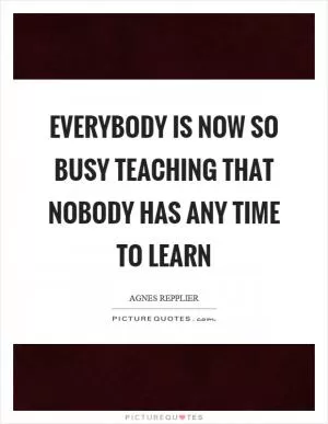Everybody is now so busy teaching that nobody has any time to learn Picture Quote #1