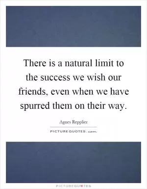 There is a natural limit to the success we wish our friends, even when we have spurred them on their way Picture Quote #1