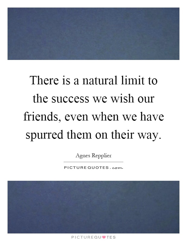 There is a natural limit to the success we wish our friends, even when we have spurred them on their way Picture Quote #1