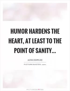 Humor hardens the heart, at least to the point of sanity Picture Quote #1
