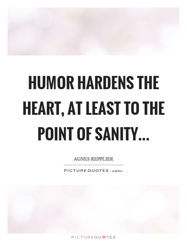 Humor hardens the heart, at least to the point of sanity Picture Quote #1