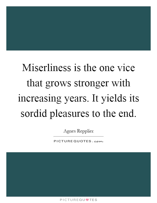 Miserliness is the one vice that grows stronger with increasing years. It yields its sordid pleasures to the end Picture Quote #1