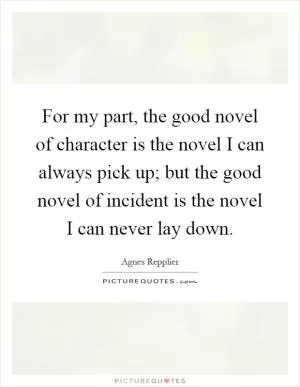 For my part, the good novel of character is the novel I can always pick up; but the good novel of incident is the novel I can never lay down Picture Quote #1