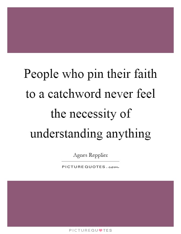 People who pin their faith to a catchword never feel the necessity of understanding anything Picture Quote #1