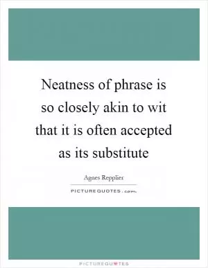 Neatness of phrase is so closely akin to wit that it is often accepted as its substitute Picture Quote #1