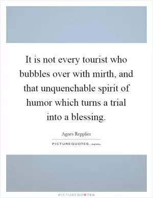 It is not every tourist who bubbles over with mirth, and that unquenchable spirit of humor which turns a trial into a blessing Picture Quote #1