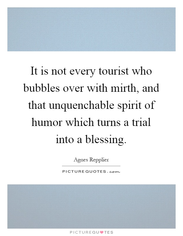 It is not every tourist who bubbles over with mirth, and that unquenchable spirit of humor which turns a trial into a blessing Picture Quote #1