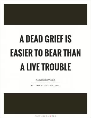 A dead grief is easier to bear than a live trouble Picture Quote #1