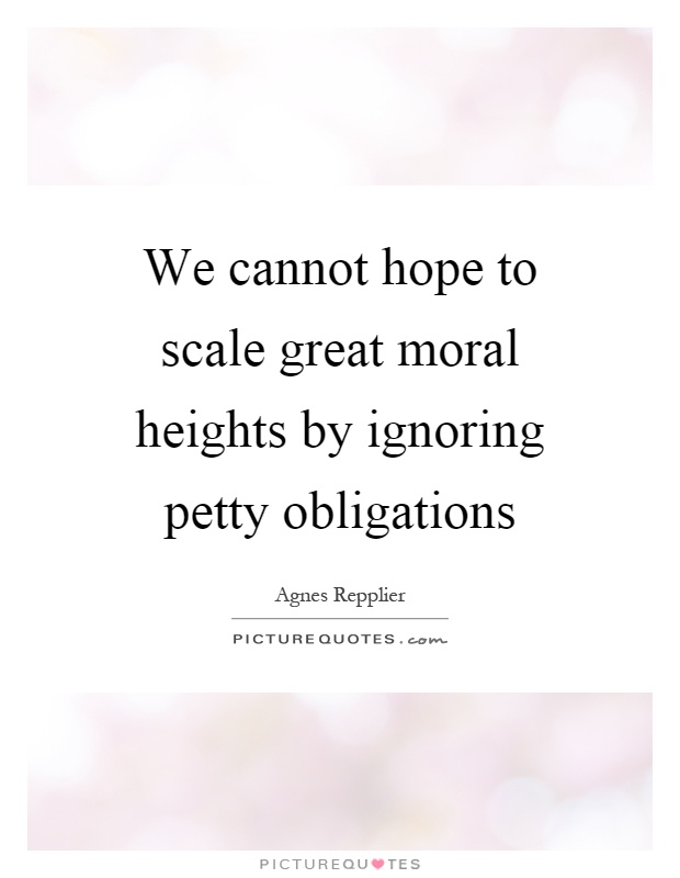 We cannot hope to scale great moral heights by ignoring petty obligations Picture Quote #1