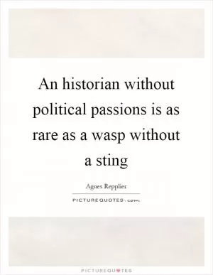 An historian without political passions is as rare as a wasp without a sting Picture Quote #1
