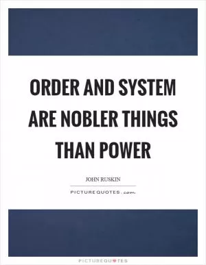 Order and system are nobler things than power Picture Quote #1
