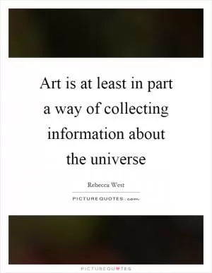 Art is at least in part a way of collecting information about the universe Picture Quote #1