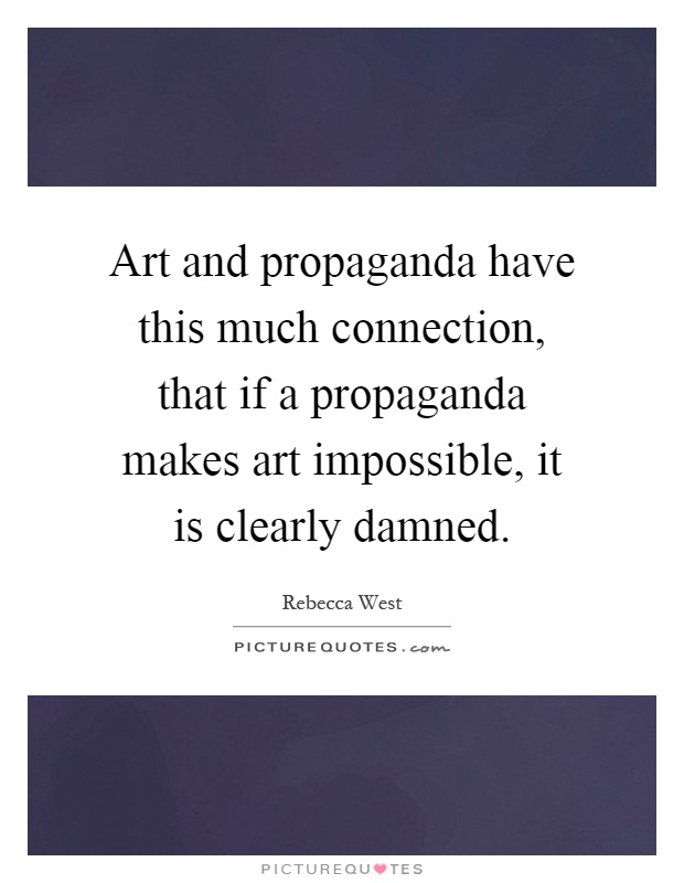 Art and propaganda have this much connection, that if a propaganda makes art impossible, it is clearly damned Picture Quote #1