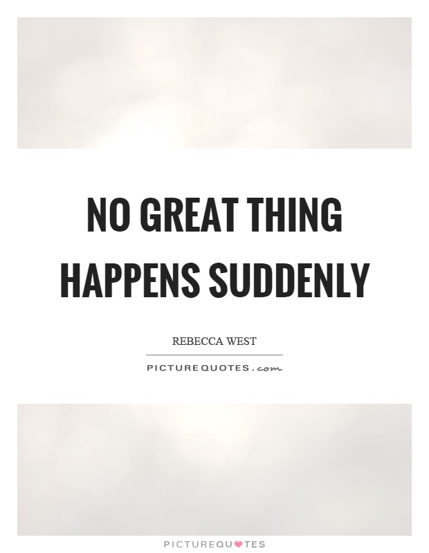 No great thing happens suddenly Picture Quote #1
