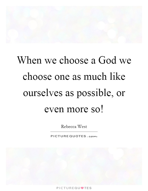 When we choose a God we choose one as much like ourselves as possible, or even more so! Picture Quote #1