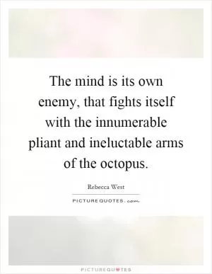 The mind is its own enemy, that fights itself with the innumerable pliant and ineluctable arms of the octopus Picture Quote #1