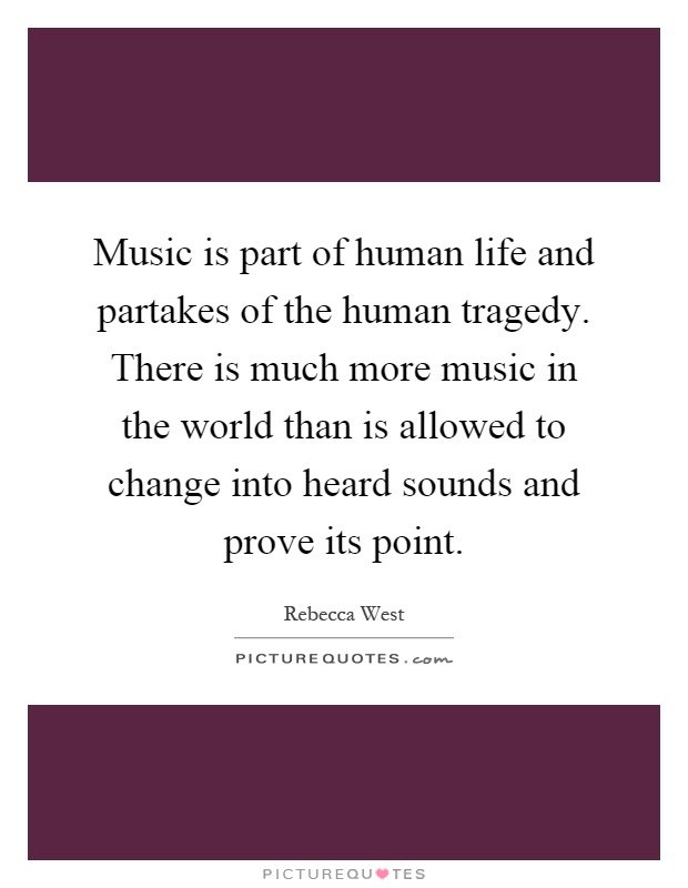 Music is part of human life and partakes of the human tragedy. There is much more music in the world than is allowed to change into heard sounds and prove its point Picture Quote #1