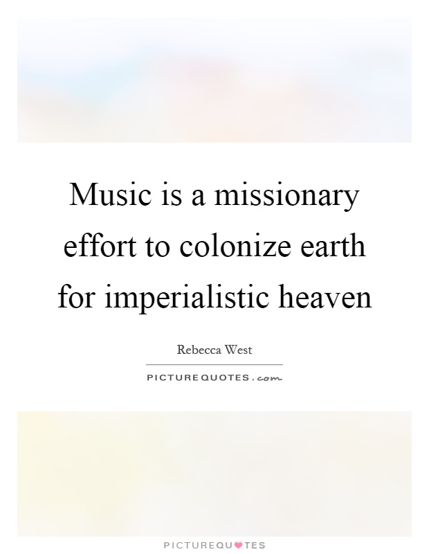 Music is a missionary effort to colonize earth for imperialistic heaven Picture Quote #1