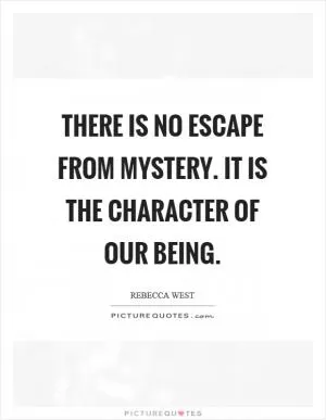 There is no escape from mystery. It is the character of our being Picture Quote #1