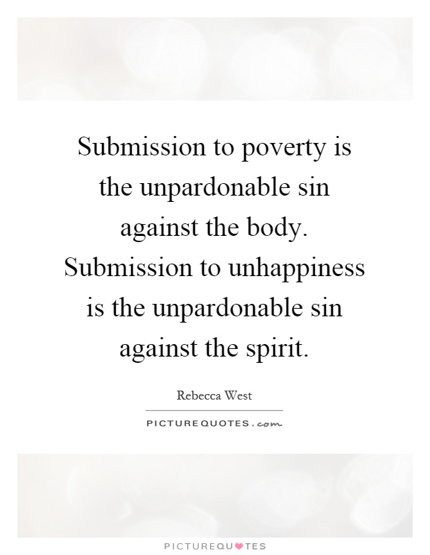Submission to poverty is the unpardonable sin against the body. Submission to unhappiness is the unpardonable sin against the spirit Picture Quote #1