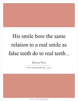 His smile bore the same relation to a real smile as false teeth do to real teeth Picture Quote #1