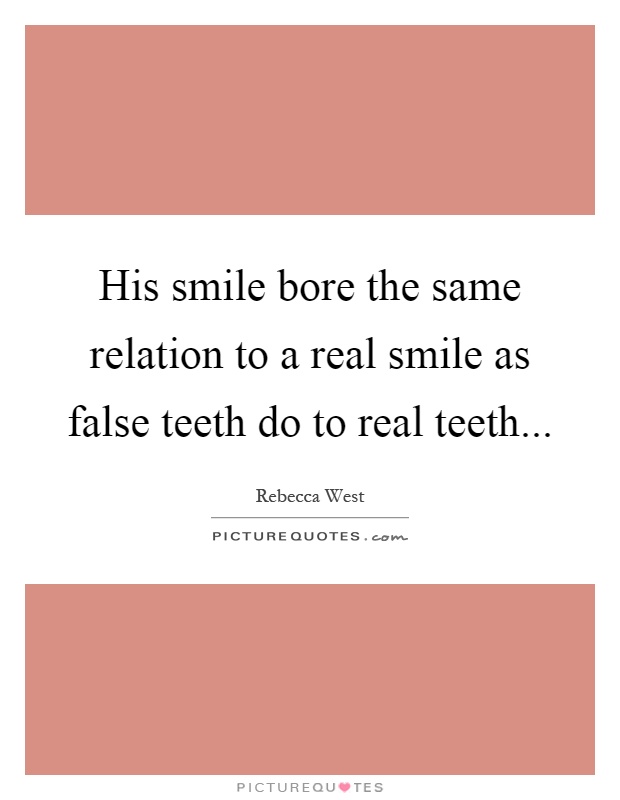 His smile bore the same relation to a real smile as false teeth do to real teeth Picture Quote #1