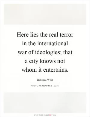 Here lies the real terror in the international war of ideologies; that a city knows not whom it entertains Picture Quote #1