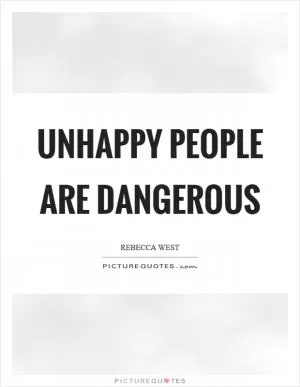 Unhappy people are dangerous Picture Quote #1