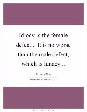 Idiocy is the female defect... It is no worse than the male defect, which is lunacy Picture Quote #1