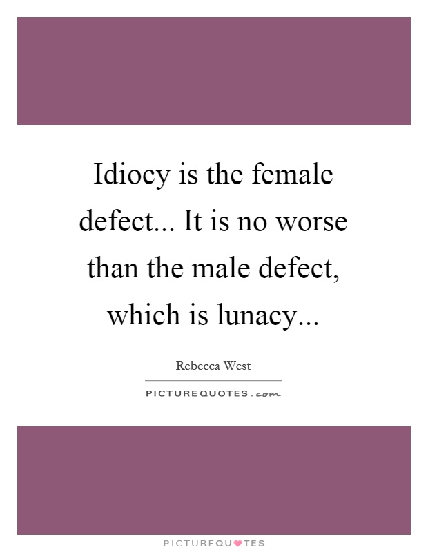 Idiocy is the female defect... It is no worse than the male defect, which is lunacy Picture Quote #1