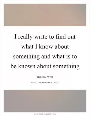 I really write to find out what I know about something and what is to be known about something Picture Quote #1