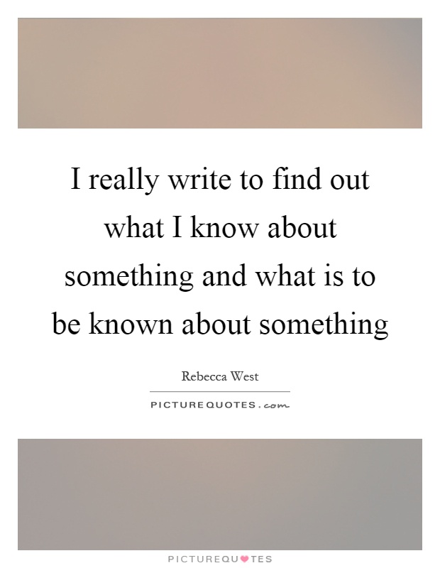 I really write to find out what I know about something and what is to be known about something Picture Quote #1