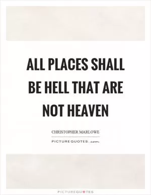 All places shall be hell that are not heaven Picture Quote #1