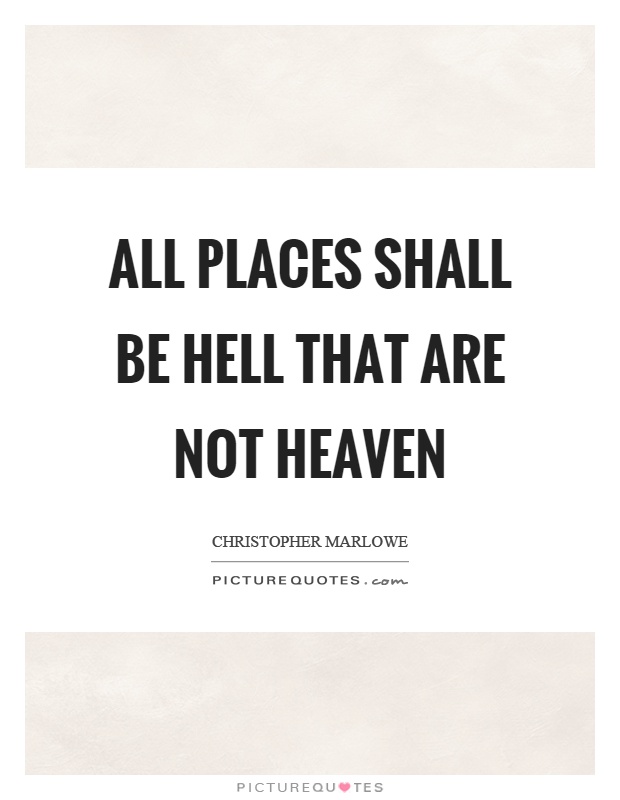 All places shall be hell that are not heaven Picture Quote #1