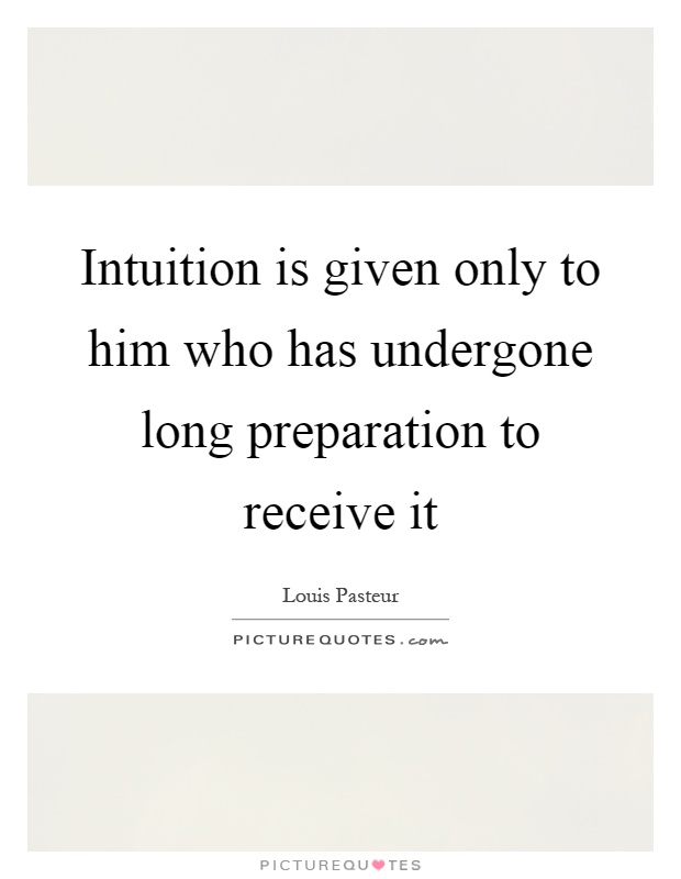 Intuition is given only to him who has undergone long preparation to receive it Picture Quote #1
