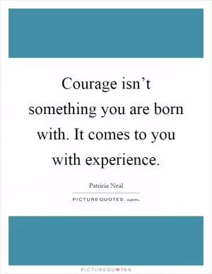 Courage isn’t something you are born with. It comes to you with experience Picture Quote #1