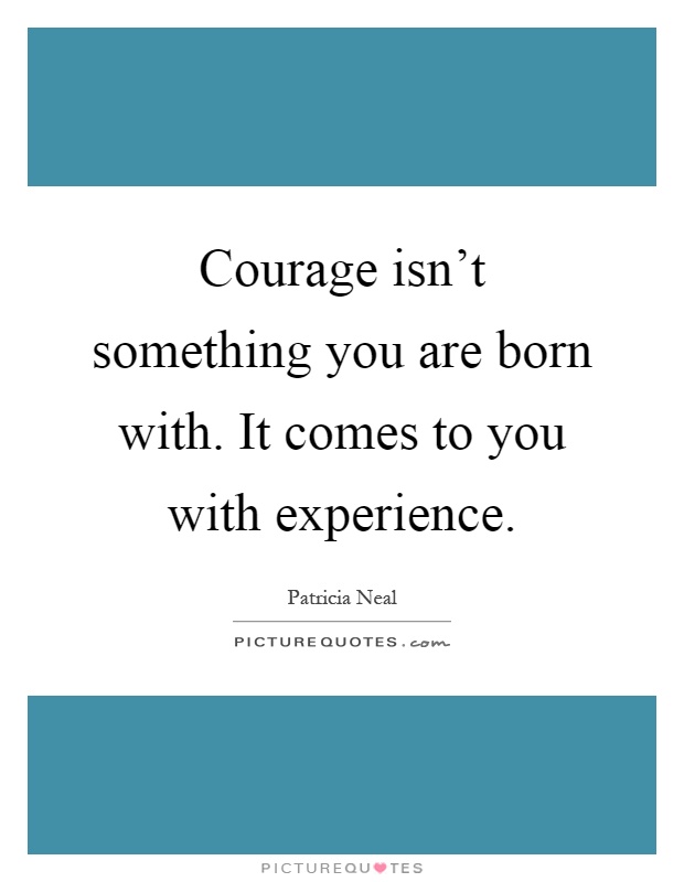 Courage isn't something you are born with. It comes to you with experience Picture Quote #1