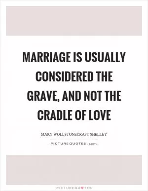 Marriage is usually considered the grave, and not the cradle of love Picture Quote #1