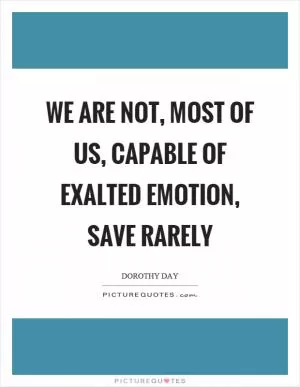 We are not, most of us, capable of exalted emotion, save rarely Picture Quote #1